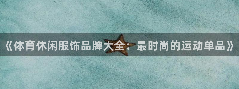 yy易游官方正版app开户:《体育休闲服饰品牌大全:最时尚的